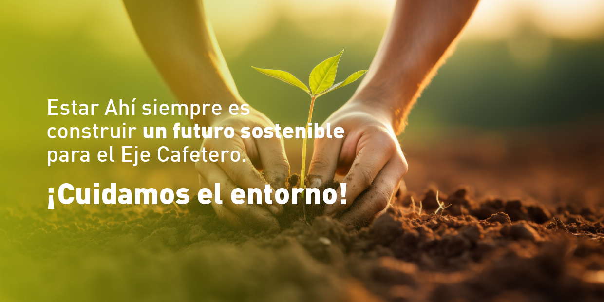 Estar ahí siempre es construir un futuro sostenible para el Eje Cafetero. ¡Cuidamos el entorno!